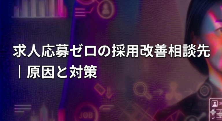 求人応募ゼロの採用改善相談先｜原因と対策